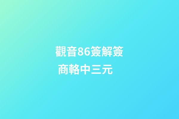 觀音86簽解簽 商輅中三元